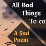 All Bad Things to Come – A Sad Poem