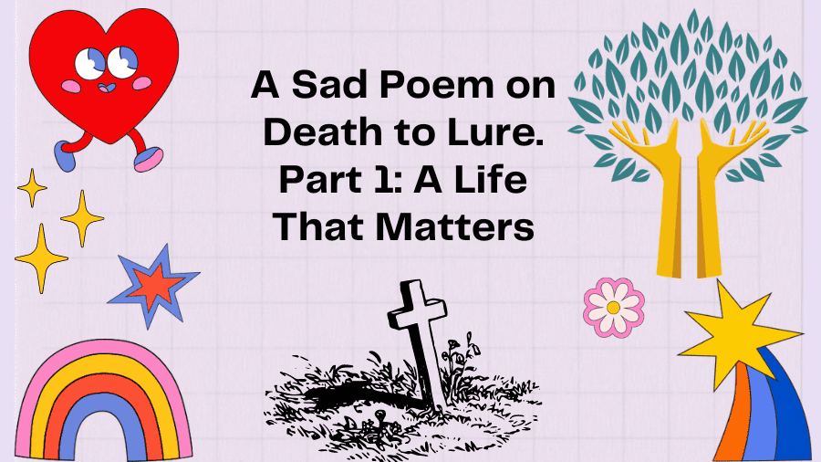 A Sad Poem on Death to Lure. Part 1: A Life That Matters